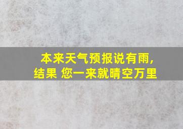 本来天气预报说有雨,结果 您一来就晴空万里